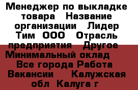 Менеджер по выкладке товара › Название организации ­ Лидер Тим, ООО › Отрасль предприятия ­ Другое › Минимальный оклад ­ 1 - Все города Работа » Вакансии   . Калужская обл.,Калуга г.